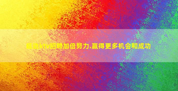 延边ktv招聘加倍努力.赢得更多机会和成功